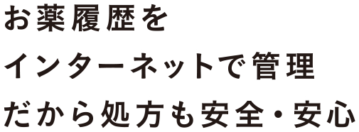 お薬履歴をインターネットで管理 だから処方も安全・安心