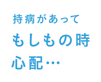 持病があってもしもの時心配・・・