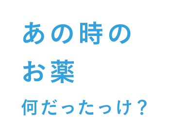 あの時のお薬何だったっけ？