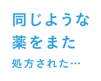 同じような薬をまた処方された・・・