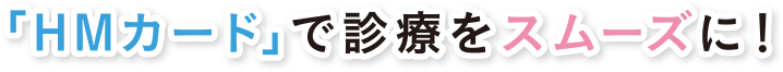 「HMカード」で診療をスムーズに