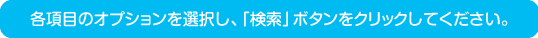 各項目のオプションを選択し、「検索」ボタンをクリックしてください。